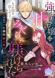 強がり令嬢は甘くみだらに躾けられたい　光属性の騎士団長が圧倒的独占欲で離してくれません