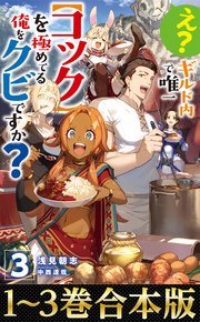 【合本版1-3巻】え？　ギルド内で唯一【コック】を極めてる俺をクビですか？ 1巻