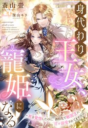 身代わり王女、寵姫になる～死を覚悟したのに、誘拐先で敵国王に甘々溺愛されてます！？～ 1巻