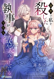 前世で私を殺した執事が今日も微笑みかけてくる