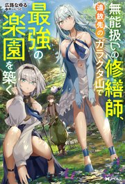 無能扱いの修繕師、追放先のガラクタ山で最強の楽園を築く（ノベル）