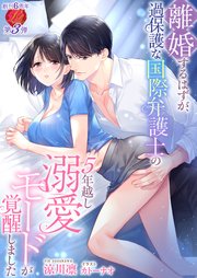 離婚するはずが、過保護な国際弁護士の５年越し溺愛モードが覚醒しました