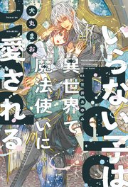 いらない子は異世界で魔法使いに愛される