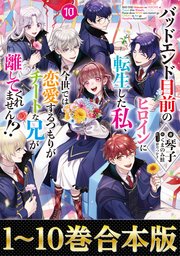 【合本版1-10巻】バッドエンド目前のヒロインに転生した私、今世では恋愛するつもりがチートな兄が離してくれません!?