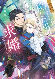 前世、わたしを殺した男が生まれ変わって求婚してきます