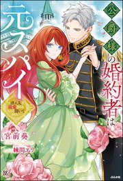 【無料試し読み版】公爵様の婚約者は元スパイ ～潜入先で寵愛されるなんて聞いてません～
