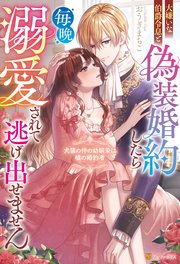 大嫌いな伯爵令息と偽装婚約したら毎晩溺愛されて逃げ出せません　犬猿の仲の幼馴染は嘘の婚約者