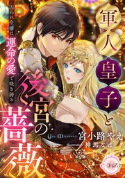軍人皇子と後宮の薔薇　囚われ令嬢は運命の愛で咲き誇る