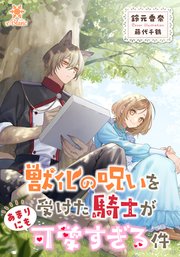 獣化の呪いを受けた騎士があまりにも可愛すぎる件【シーモア限定特典SS付】