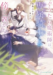 ぐうたら魔術師は、専属騎士しか傍に置かない