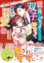 愛を失ったバツイチだったのに、双子を授かって御曹司の溺愛に捕まりました～俺に愛し守らせろ～【SS付き】