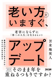 老い方をいますぐ、アップデート 老害にならずに「第二の人生」を生きるヒント