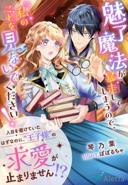 魅了魔法が暴走してしまうので、私のことを見ないでください！～人目を避けていたはずなのに、“王子様”の求愛が止まりません！？～ 1巻