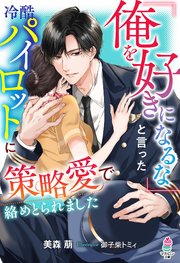 「俺を好きになるな」と言った冷酷パイロットに策略愛で絡めとられました