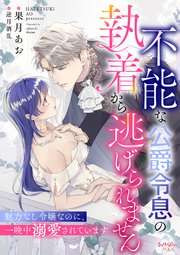 不能な公爵令息の執着から逃げられません　魅力なし令嬢なのに、一晩中溺愛されています