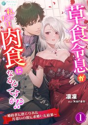 草食令息が私にだけ肉食になるんですが！？～婚約者に捨てられた片思いの彼に求婚した結果～（１）