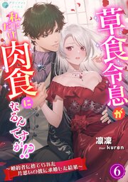 草食令息が私にだけ肉食になるんですが！？～婚約者に捨てられた片思いの彼に求婚した結果～（６）