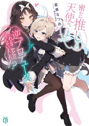 密かに推してた天使さまに逆プロデュースされることになっちゃいました！？