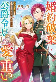 婚約破棄されたのでひっそりと生きようと思ったら公爵令息さまの愛が重い