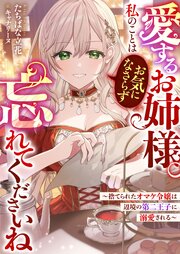 愛するお姉様。私のことはお気になさらず、忘れてくださいね　～捨てられたオマケ令嬢は辺境の第二王子に溺愛される～