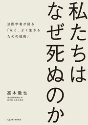 私たちはなぜ死ぬのか　法医学者が語る「永く、よく生きるための技術」