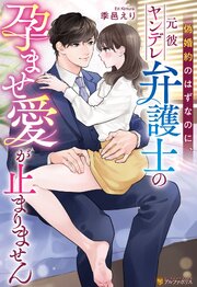 偽婚約のはずなのに、元彼ヤンデレ弁護士の孕ませ愛が止まりません