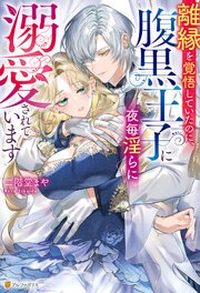 離縁を覚悟していたのに、腹黒王子に夜毎淫らに溺愛されています