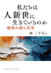 私たちは人新世に生きているのか: 地層が語る真実 (DOJIN選書102)