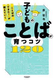 子どものことばが育つコツ120　ことばの「できた！」が増えていく