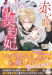 赤い瞳の契約妃　国王陛下にウソ告したら、そのまま愛され妻にされました【特典SS付き】