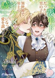 七歳年下だったはずの男の子が異世界で年上のイケメン騎士になって愛を説いてくる 1巻