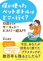 僕が使ったペットボトルはどこへ行く？ 13歳からのサーキュラーエコノミー超入門 1巻