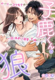 子鹿くんは狼～酔って拾ったコワモテ彼の一途であまい溺愛に捕まりました～ 1巻