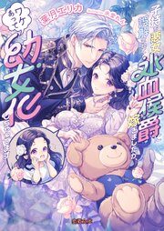 子持ち悪女と誤解されて氷血侯爵に嫁ぎましたが、ワケあって幼女化しちゃってます 1巻