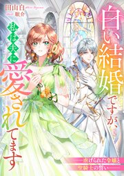白い結婚ですが、私は夫に愛されてます　――虐げられた令嬢と聖騎士の誓い―― 1巻