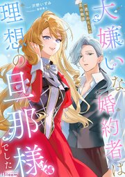 大嫌いな婚約者は理想の旦那様でした～一途なわたしの恋の物語～ 1巻