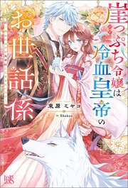 崖っぷち令嬢は冷血皇帝のお世話係～侍女のはずが皇帝妃になるみたいです～【特典SS付】 1巻