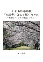 人生100年時代「幸齢者」として輝くために　～実践的「イブイブ終活」ガイド～