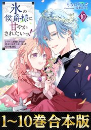 【合本版1-10巻】氷の侯爵様に甘やかされたいっ！