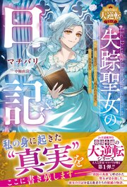失踪聖女の日記～私が消えてお喜びの皆さま、“残された真実”を知ったお気持ちはいかがですか？～【最強令嬢の大逆転シリーズ】