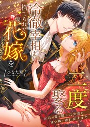 冷徹宰相は捨てられた花嫁を二度娶る ～元夫が毒を隠した元妻を甘い檻へ連れ戻すまで～ 1巻