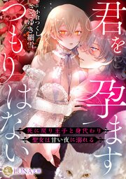 君を孕ますつもりはない　～死に戻り王子と身代わり聖女は甘い夜に溺れる～ 1巻