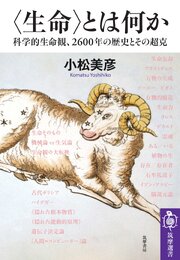 〈生命〉とは何か　――科学的生命観、2600年の歴史とその超克 1巻