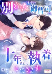 別れたはずの御曹司が、十年越しに執着してきます 1巻