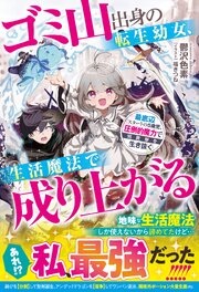 ゴミ山出身の転生幼女、生活魔法で成り上がる～最底辺スタートの５歳児、圧倒的魔力で異世界を生き抜く～ 1巻