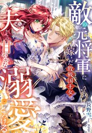 敵の元将軍に嫁いだ敗戦国王女は、夫からの甘やかな溺愛にとろける 1巻