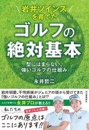 岩井ツインズを育てた　ゴルフの絶対基本　型にはまらない、強いゴルフの仕組み