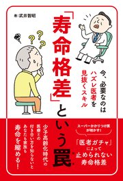 「寿命格差」という罠～今、必要なのはハズレ医者を見抜くスキル～