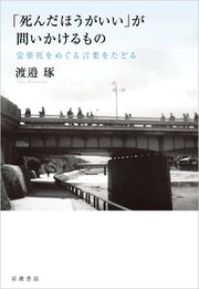 「死んだほうがいい」が問いかけるもの 安楽死をめぐる言葉をたどる