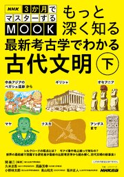 NHK３か月でマスターするMOOK　もっと深く知る　最新考古学でわかる古代文明　下　中央アジアのベガシュ遺跡からギリシャ、オセアニア、マヤ、ナスカ、アンデスまで 1巻